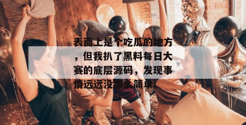表面上是个吃瓜的地方,但我扒了黑料每日大赛的底层源码,发现事情远远没那么简单。 表面上是个吃瓜的地方,但我扒了黑料每日大赛的底层源码,发现事情远远没那么简单。