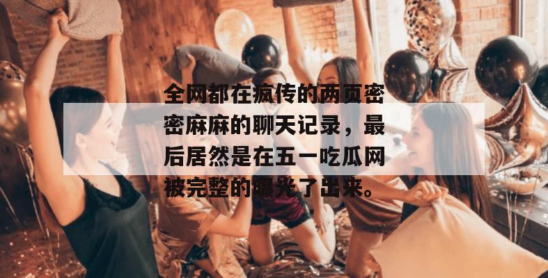 全网都在疯传的两页密密麻麻的聊天记录，最后居然是在五一吃瓜网被完整的曝光了出来。