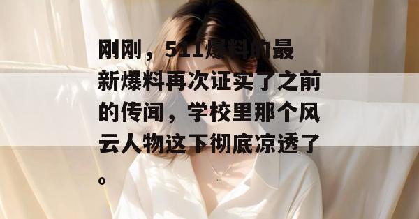 刚刚，511爆料的最新爆料再次证实了之前的传闻，学校里那个风云人物这下彻底凉透了。
