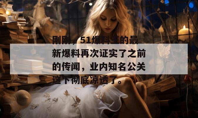 刚刚,51爆料王的最新爆料再次证实了之前的传闻,业内知名公关这下彻底凉透了。 刚刚,51爆料王的最新爆料再次证实了之前的传闻,业内知名公关这下彻底凉透了。