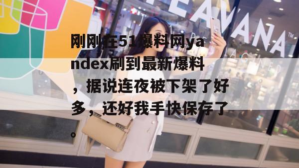 刚刚在51爆料网yandex刷到最新爆料,据说连夜被下架了好多,还好我手快保存了。 刚刚在51爆料网yandex刷到最新爆料,据说连夜被下架了好多,还好我手快保存了。