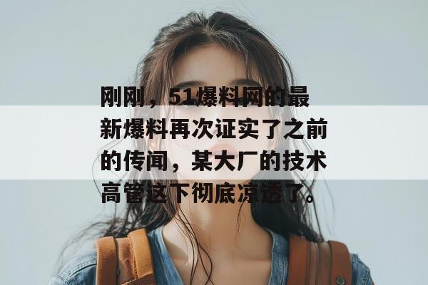 刚刚，51爆料网的最新爆料再次证实了之前的传闻，某大厂的技术高管这下彻底凉透了。