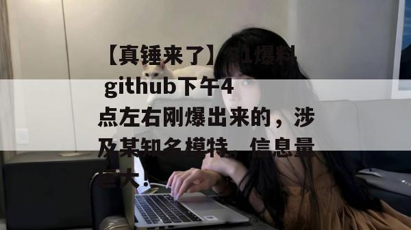 【真锤来了】51爆料 github下午4点左右刚爆出来的，涉及某知名模特，信息量巨大！